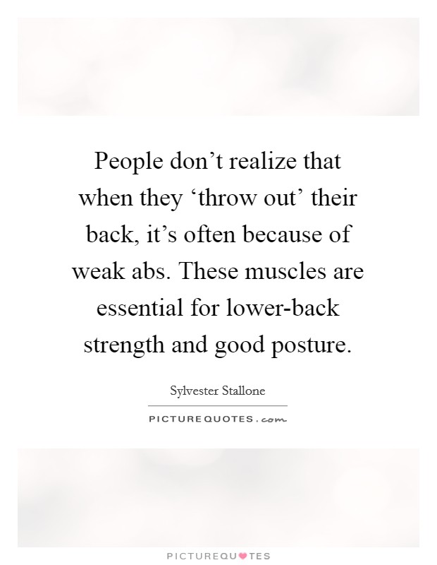 People don't realize that when they ‘throw out' their back, it's often because of weak abs. These muscles are essential for lower-back strength and good posture Picture Quote #1