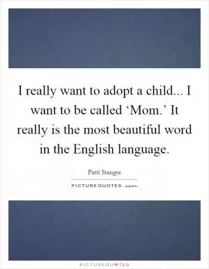 I really want to adopt a child... I want to be called ‘Mom.’ It really is the most beautiful word in the English language Picture Quote #1