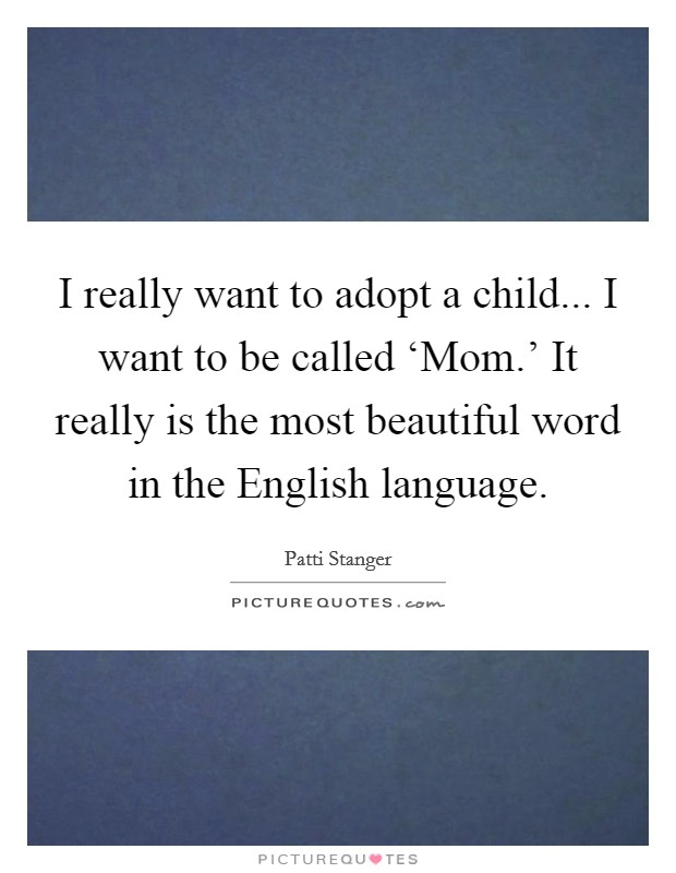 I really want to adopt a child... I want to be called ‘Mom.' It really is the most beautiful word in the English language Picture Quote #1