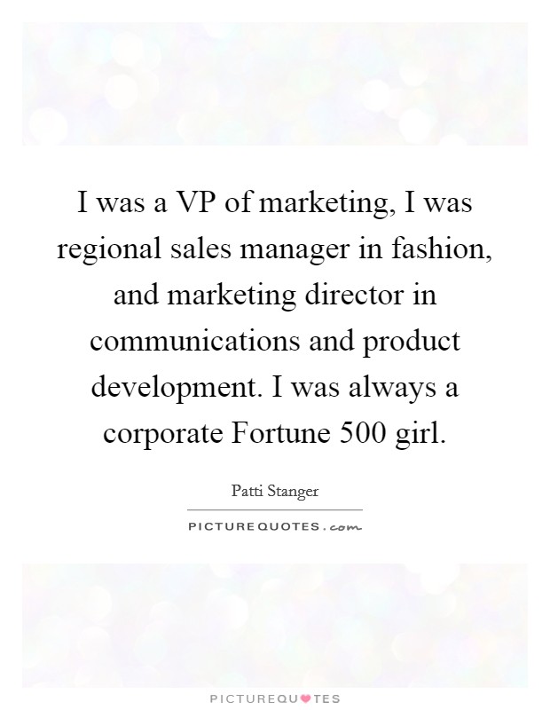 I was a VP of marketing, I was regional sales manager in fashion, and marketing director in communications and product development. I was always a corporate Fortune 500 girl Picture Quote #1