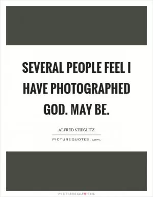 Several people feel I have photographed God. May be Picture Quote #1