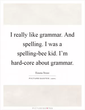 I really like grammar. And spelling. I was a spelling-bee kid. I’m hard-core about grammar Picture Quote #1