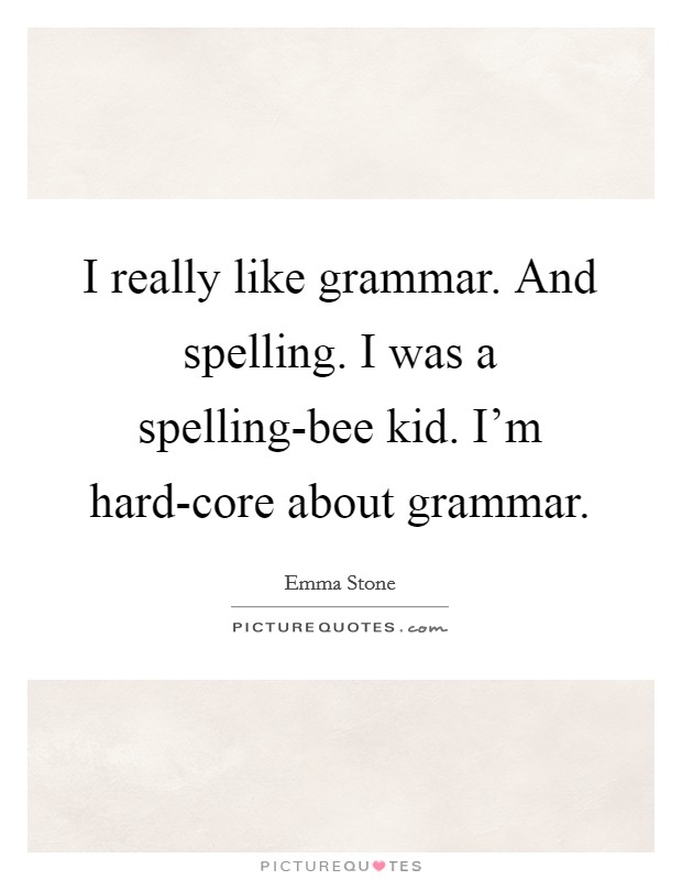 I really like grammar. And spelling. I was a spelling-bee kid. I'm hard-core about grammar Picture Quote #1