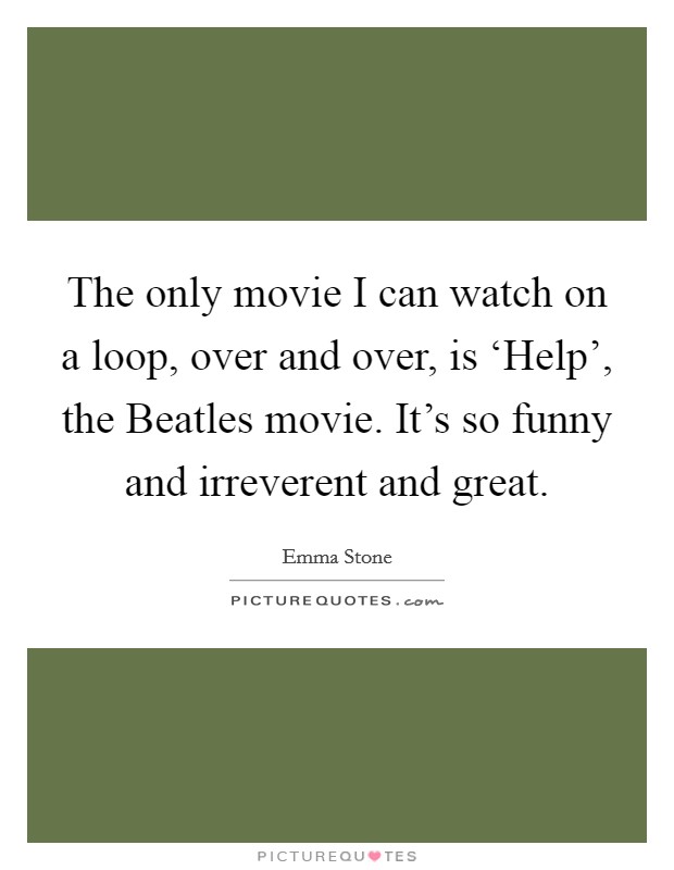 The only movie I can watch on a loop, over and over, is ‘Help', the Beatles movie. It's so funny and irreverent and great Picture Quote #1