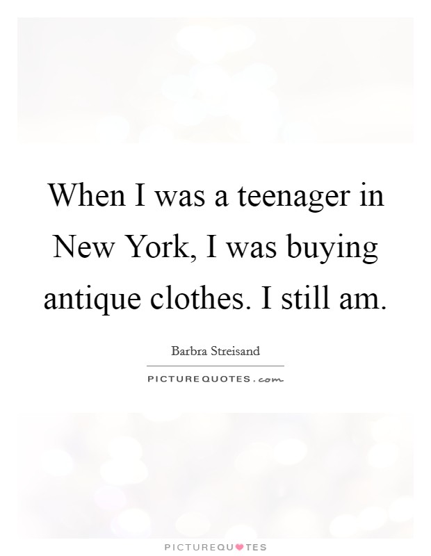 When I was a teenager in New York, I was buying antique clothes. I still am Picture Quote #1