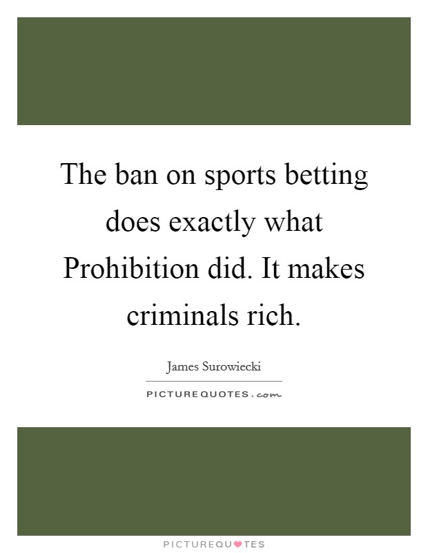 The ban on sports betting does exactly what Prohibition did. It makes criminals rich Picture Quote #1