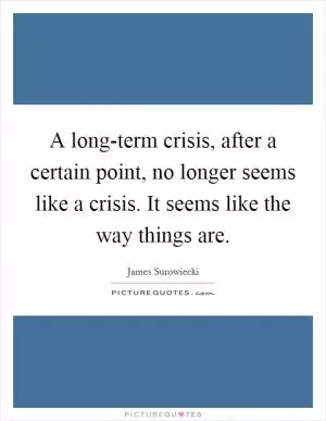 A long-term crisis, after a certain point, no longer seems like a crisis. It seems like the way things are Picture Quote #1
