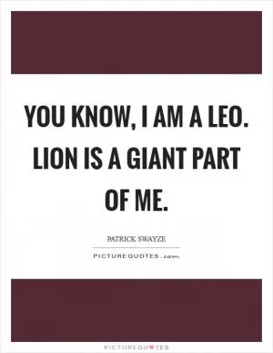You know, I am a Leo. Lion is a giant part of me Picture Quote #1