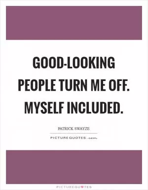 Good-looking people turn me off. Myself included Picture Quote #1