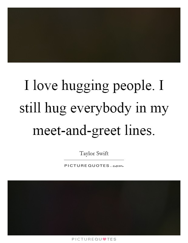 I love hugging people. I still hug everybody in my meet-and-greet lines Picture Quote #1