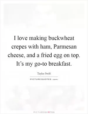 I love making buckwheat crepes with ham, Parmesan cheese, and a fried egg on top. It’s my go-to breakfast Picture Quote #1