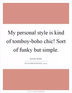 My personal style is kind of tomboy-boho chic! Sort of funky but simple Picture Quote #1