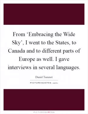 From ‘Embracing the Wide Sky’, I went to the States, to Canada and to different parts of Europe as well. I gave interviews in several languages Picture Quote #1