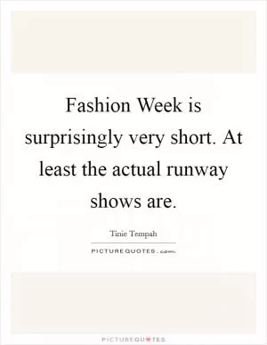 Fashion Week is surprisingly very short. At least the actual runway shows are Picture Quote #1