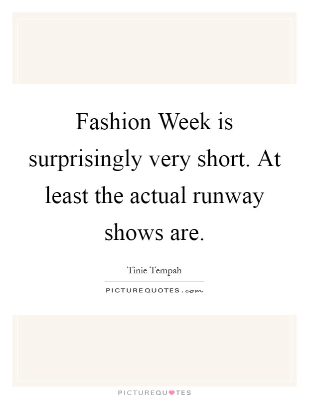 Fashion Week is surprisingly very short. At least the actual runway shows are Picture Quote #1
