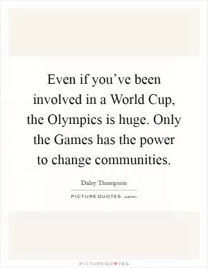 Even if you’ve been involved in a World Cup, the Olympics is huge. Only the Games has the power to change communities Picture Quote #1