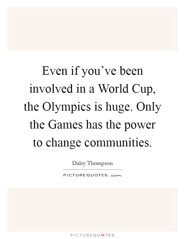 Even if you've been involved in a World Cup, the Olympics is huge. Only the Games has the power to change communities Picture Quote #1