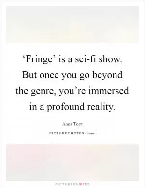 ‘Fringe’ is a sci-fi show. But once you go beyond the genre, you’re immersed in a profound reality Picture Quote #1