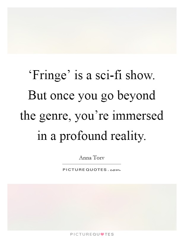 ‘Fringe' is a sci-fi show. But once you go beyond the genre, you're immersed in a profound reality Picture Quote #1