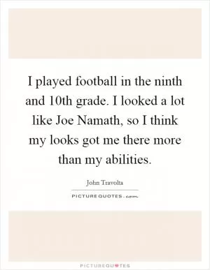 I played football in the ninth and 10th grade. I looked a lot like Joe Namath, so I think my looks got me there more than my abilities Picture Quote #1