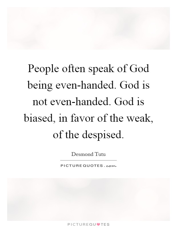 People often speak of God being even-handed. God is not even-handed. God is biased, in favor of the weak, of the despised Picture Quote #1