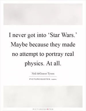 I never got into ‘Star Wars.’ Maybe because they made no attempt to portray real physics. At all Picture Quote #1