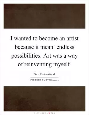 I wanted to become an artist because it meant endless possibilities. Art was a way of reinventing myself Picture Quote #1