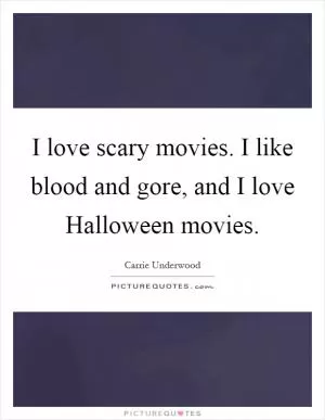 I love scary movies. I like blood and gore, and I love Halloween movies Picture Quote #1