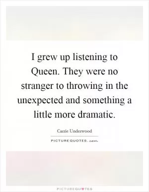 I grew up listening to Queen. They were no stranger to throwing in the unexpected and something a little more dramatic Picture Quote #1