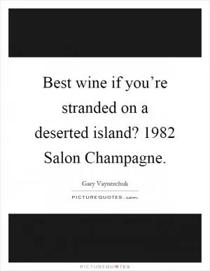 Best wine if you’re stranded on a deserted island? 1982 Salon Champagne Picture Quote #1
