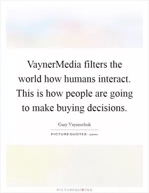 VaynerMedia filters the world how humans interact. This is how people are going to make buying decisions Picture Quote #1