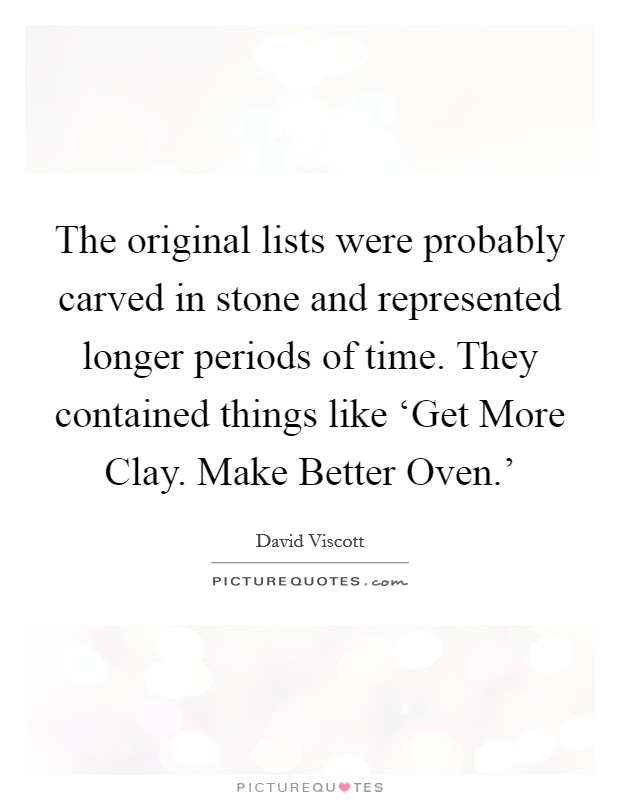 The original lists were probably carved in stone and represented longer periods of time. They contained things like ‘Get More Clay. Make Better Oven.' Picture Quote #1