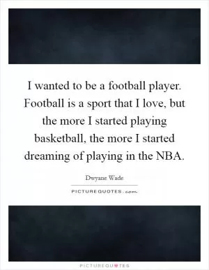 I wanted to be a football player. Football is a sport that I love, but the more I started playing basketball, the more I started dreaming of playing in the NBA Picture Quote #1
