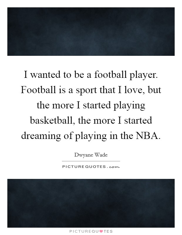 I wanted to be a football player. Football is a sport that I love, but the more I started playing basketball, the more I started dreaming of playing in the NBA Picture Quote #1