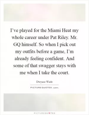 I’ve played for the Miami Heat my whole career under Pat Riley. Mr. GQ himself. So when I pick out my outfits before a game, I’m already feeling confident. And some of that swagger stays with me when I take the court Picture Quote #1