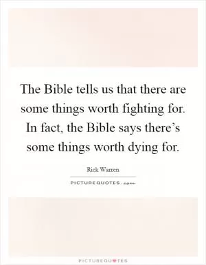 The Bible tells us that there are some things worth fighting for. In fact, the Bible says there’s some things worth dying for Picture Quote #1