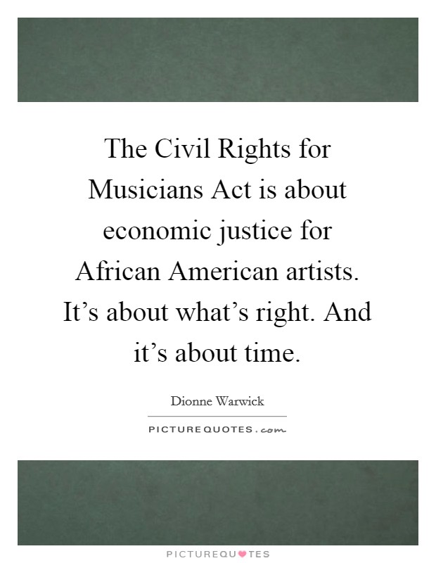 The Civil Rights for Musicians Act is about economic justice for African American artists. It's about what's right. And it's about time Picture Quote #1