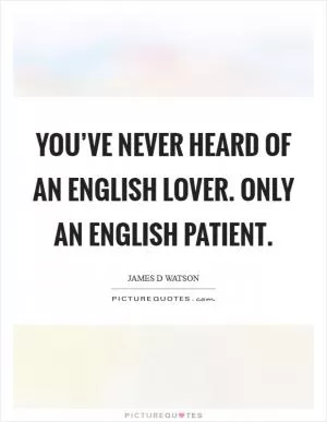 You’ve never heard of an English lover. Only an English patient Picture Quote #1