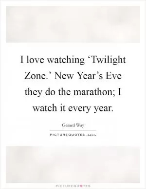 I love watching ‘Twilight Zone.’ New Year’s Eve they do the marathon; I watch it every year Picture Quote #1