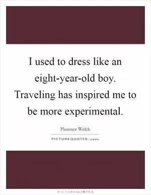 I used to dress like an eight-year-old boy. Traveling has inspired me to be more experimental Picture Quote #1