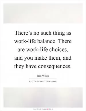 There’s no such thing as work-life balance. There are work-life choices, and you make them, and they have consequences Picture Quote #1