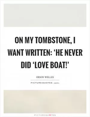 On my tombstone, I want written: ‘He never did ‘Love Boat!’ Picture Quote #1