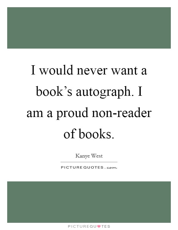 I would never want a book's autograph. I am a proud non-reader of books Picture Quote #1