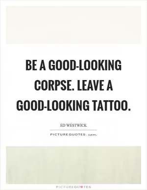 Be a good-looking corpse. Leave a good-looking tattoo Picture Quote #1
