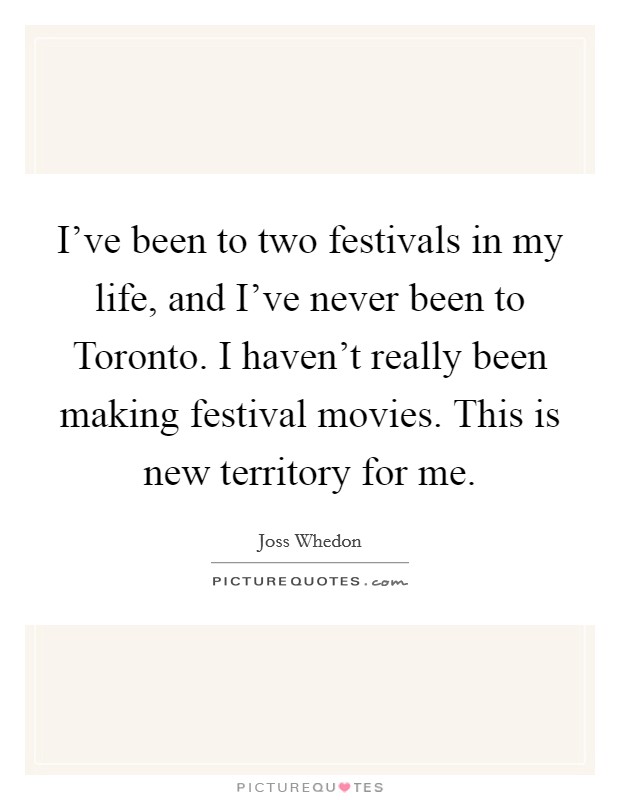 I've been to two festivals in my life, and I've never been to Toronto. I haven't really been making festival movies. This is new territory for me Picture Quote #1