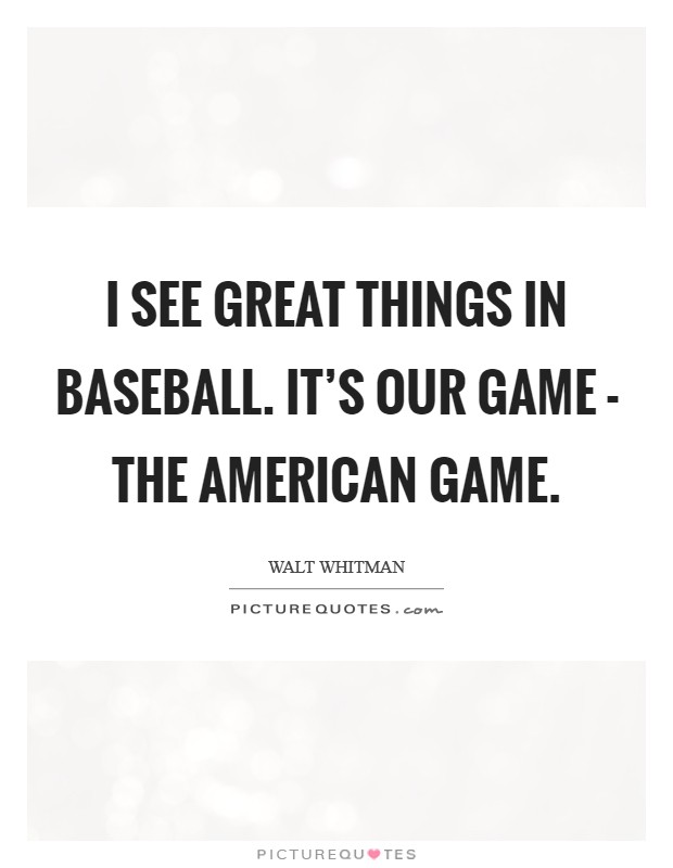 I see great things in baseball. It's our game - the American game Picture Quote #1