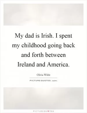 My dad is Irish. I spent my childhood going back and forth between Ireland and America Picture Quote #1