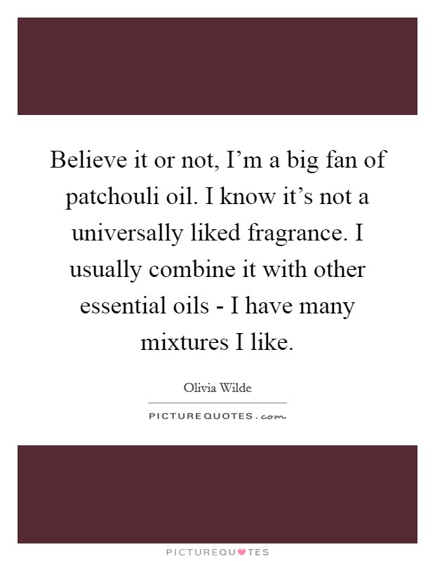 Believe it or not, I'm a big fan of patchouli oil. I know it's not a universally liked fragrance. I usually combine it with other essential oils - I have many mixtures I like Picture Quote #1