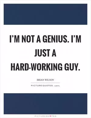 I’m not a genius. I’m just a hard-working guy Picture Quote #1