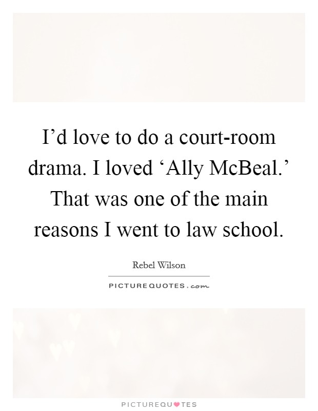 I'd love to do a court-room drama. I loved ‘Ally McBeal.' That was one of the main reasons I went to law school Picture Quote #1